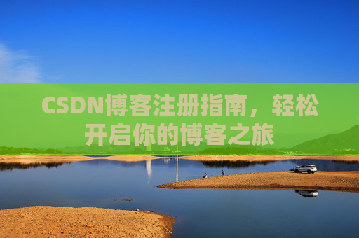 CSDN博客注册指南，轻松开启你的博客之旅